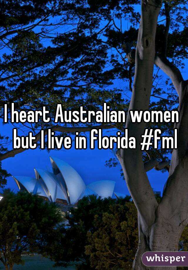 I heart Australian women  but I live in florida #fml