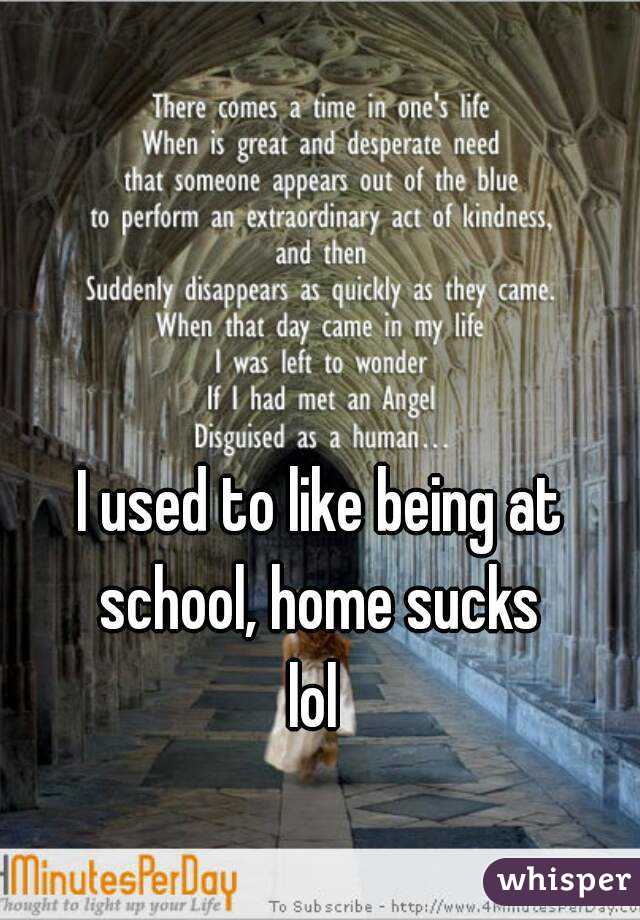 I used to like being at school, home sucks 
lol 