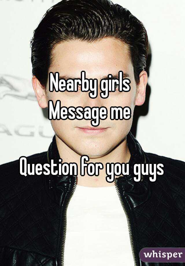 Nearby girls 
Message me 

Question for you guys