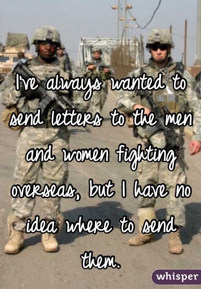 I've always wanted to send letters to the men and women fighting overseas, but I have no idea where to send them.