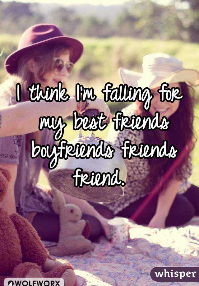 I think I'm falling for my best friends boyfriends friends friend. 