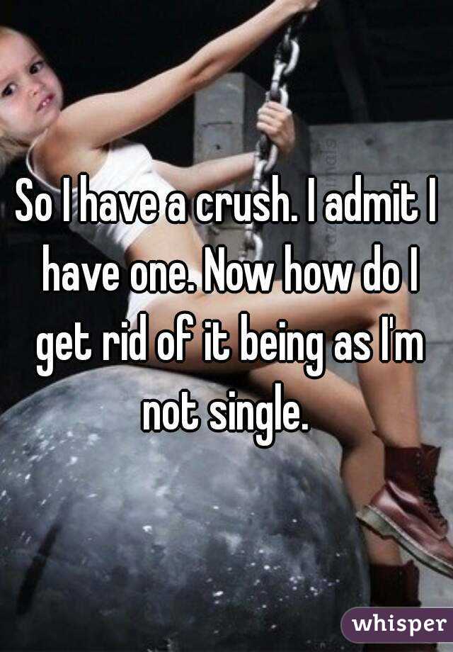 So I have a crush. I admit I have one. Now how do I get rid of it being as I'm not single. 