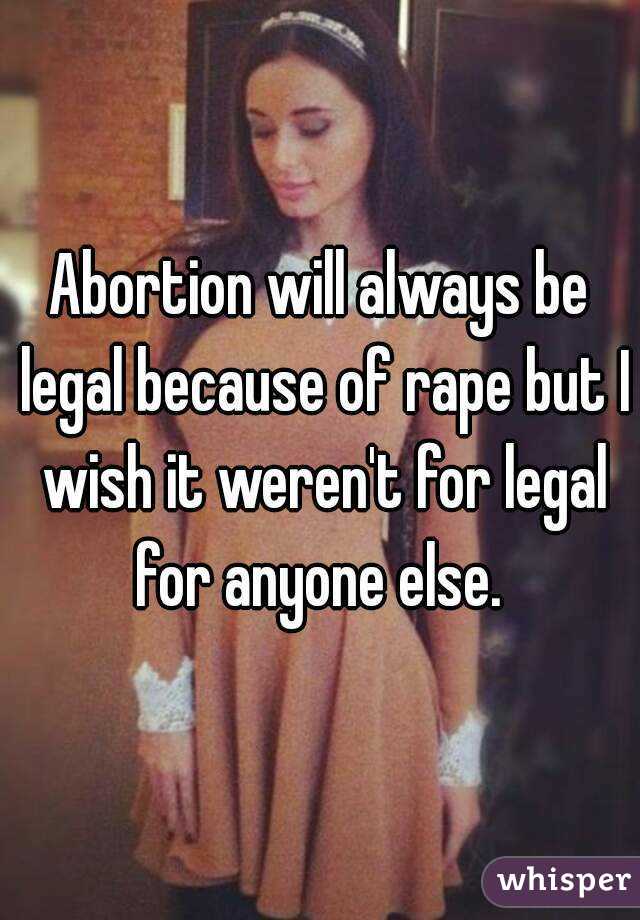 Abortion will always be legal because of rape but I wish it weren't for legal for anyone else. 