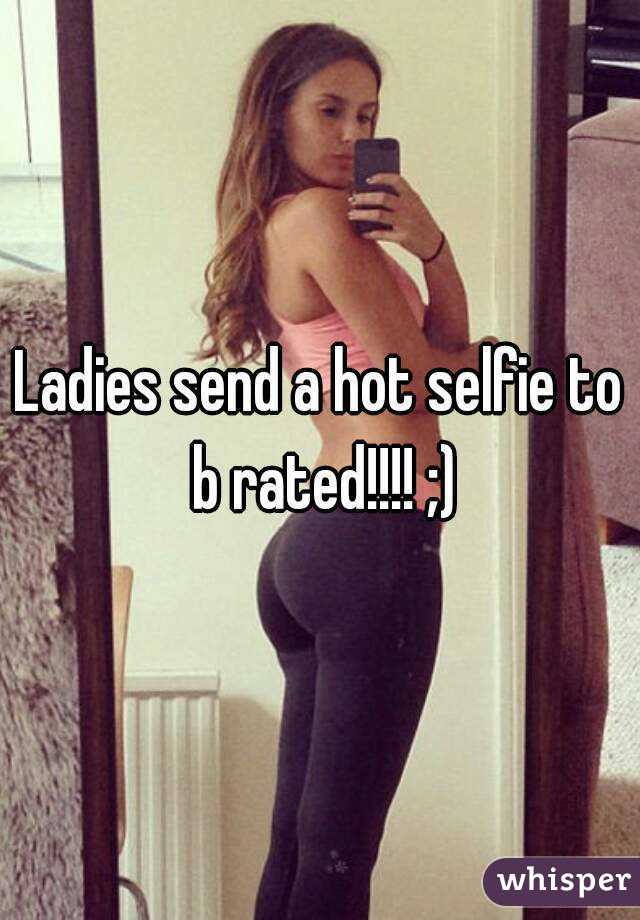 Ladies send a hot selfie to b rated!!!! ;)
