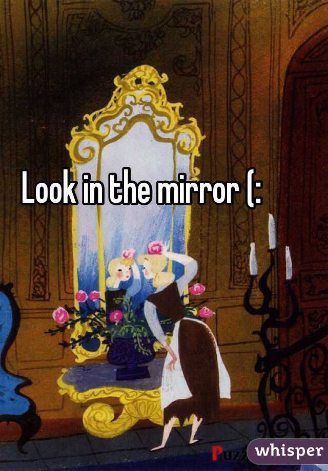 Look in the mirror (: