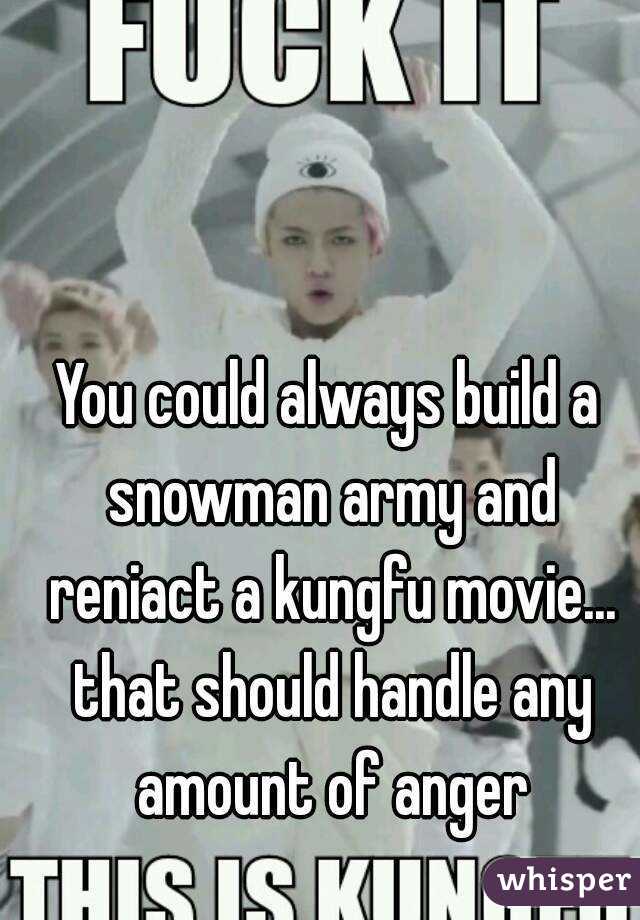 You could always build a snowman army and reniact a kungfu movie... that should handle any amount of anger