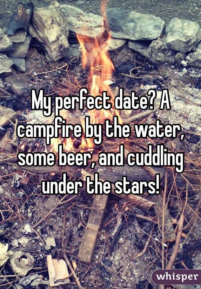 My perfect date? A campfire by the water, some beer, and cuddling under the stars!
