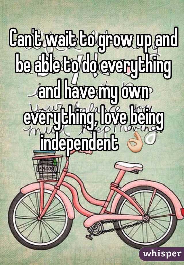 Can't wait to grow up and be able to do everything and have my own everything, love being independent 👌