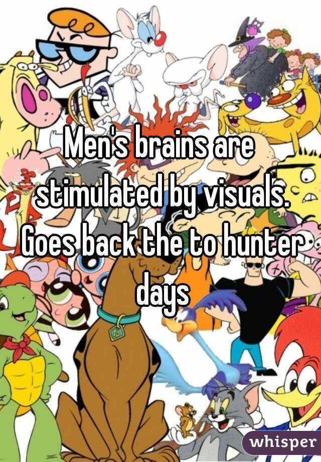 Men's brains are stimulated by visuals. Goes back the to hunter days