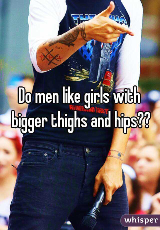 Do men like girls with bigger thighs and hips??