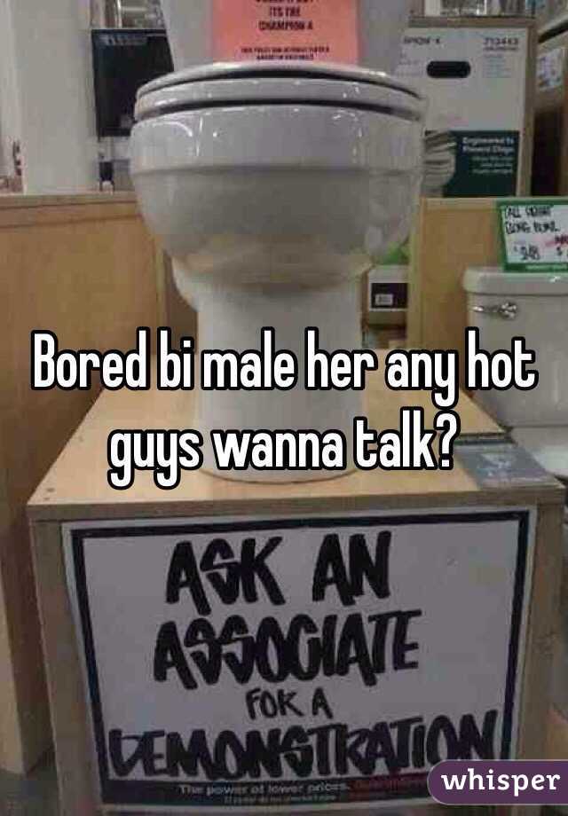 Bored bi male her any hot guys wanna talk?