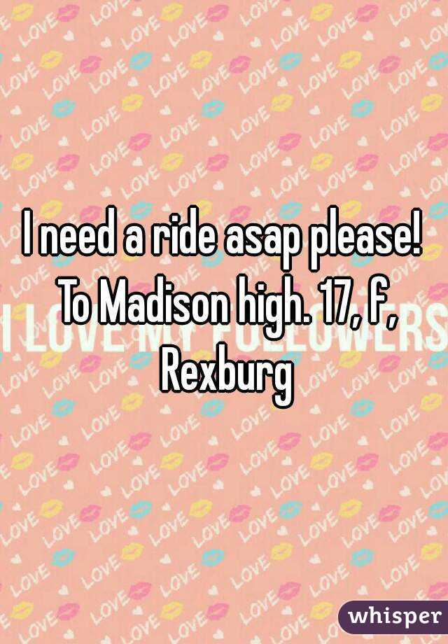 I need a ride asap please! To Madison high. 17, f, Rexburg