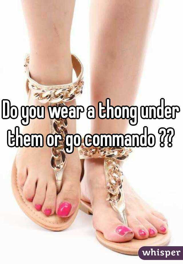 Do you wear a thong under them or go commando ?? 
