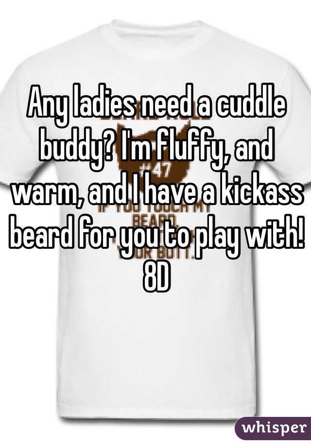 Any ladies need a cuddle buddy? I'm fluffy, and warm, and I have a kickass beard for you to play with! 8D