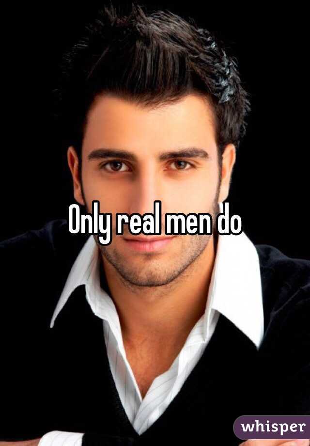 Only real men do 