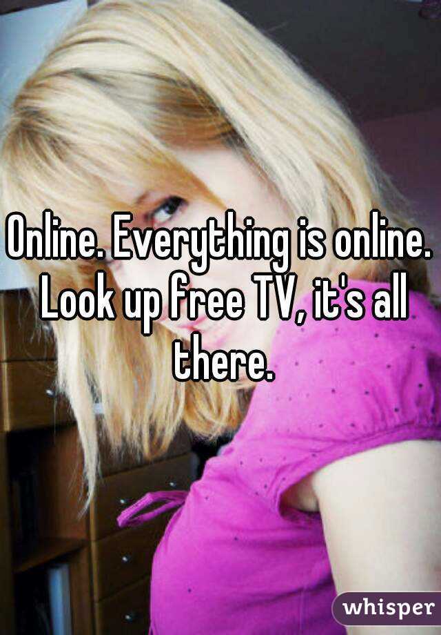 Online. Everything is online. Look up free TV, it's all there.