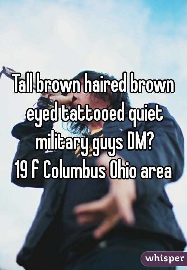 Tall brown haired brown eyed tattooed quiet military guys DM?
19 f Columbus Ohio area