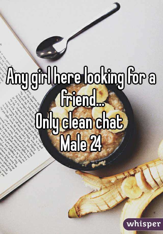 Any girl here looking for a friend...
Only clean chat 
Male 24