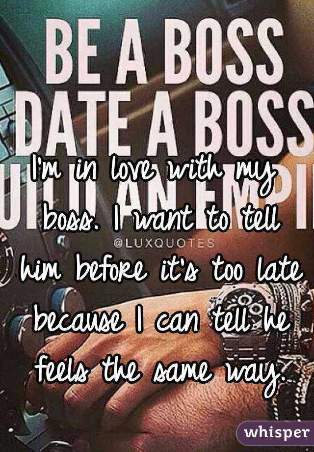 I'm in love with my boss. I want to tell him before it's too late because I can tell he feels the same way.