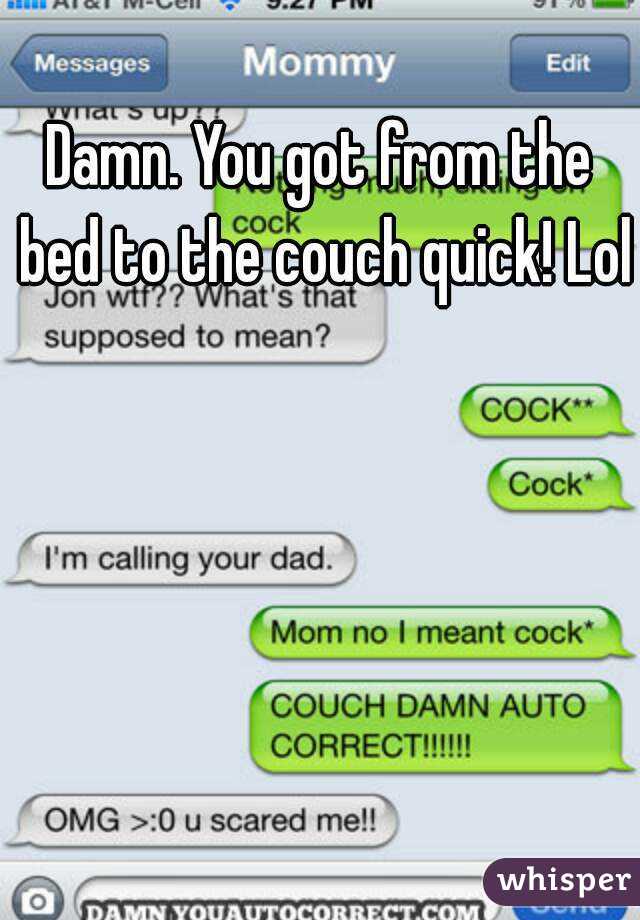 Damn. You got from the bed to the couch quick! Lol 