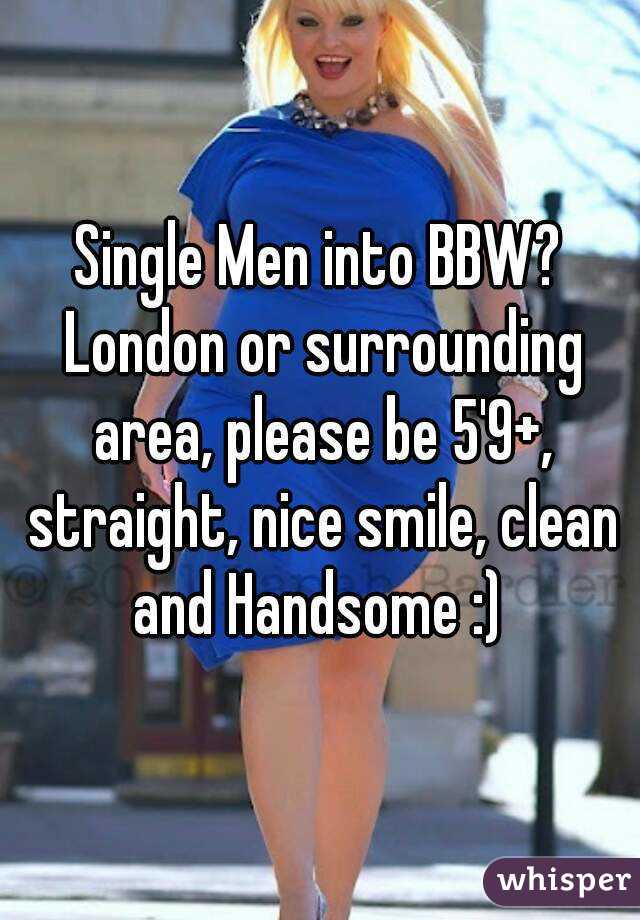 Single Men into BBW? London or surrounding area, please be 5'9+, straight, nice smile, clean and Handsome :) 