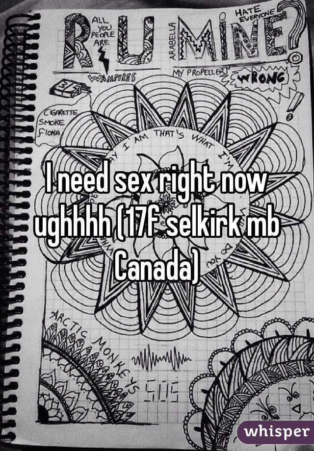 I need sex right now ughhhh (17f selkirk mb Canada)