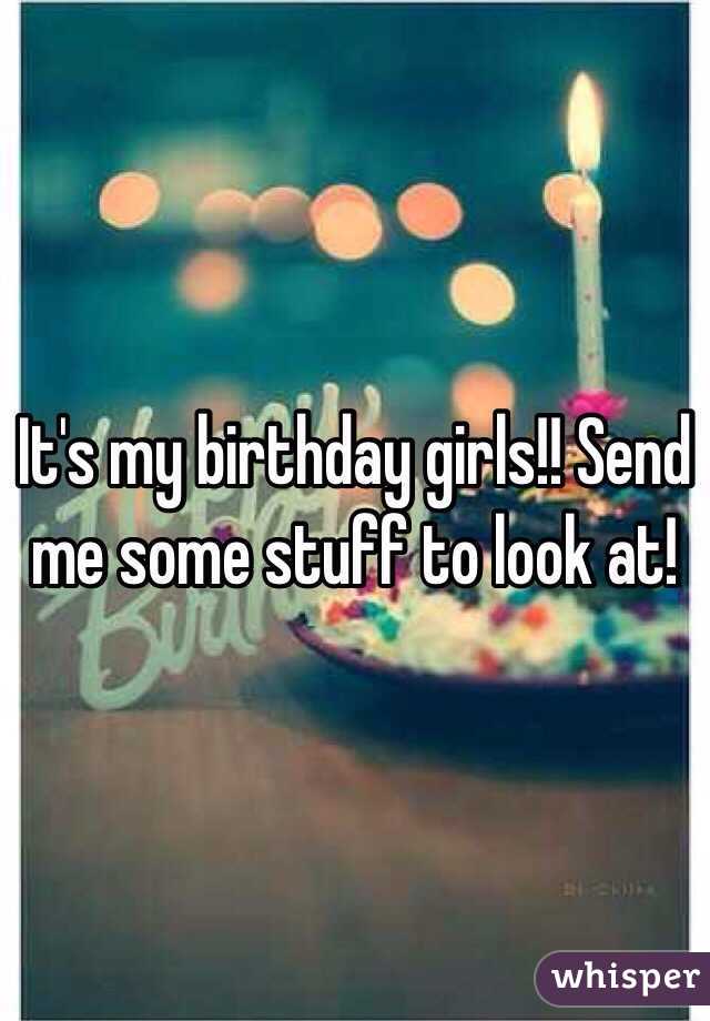 It's my birthday girls!! Send me some stuff to look at!