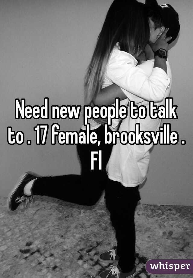 Need new people to talk to . 17 female, brooksville . Fl