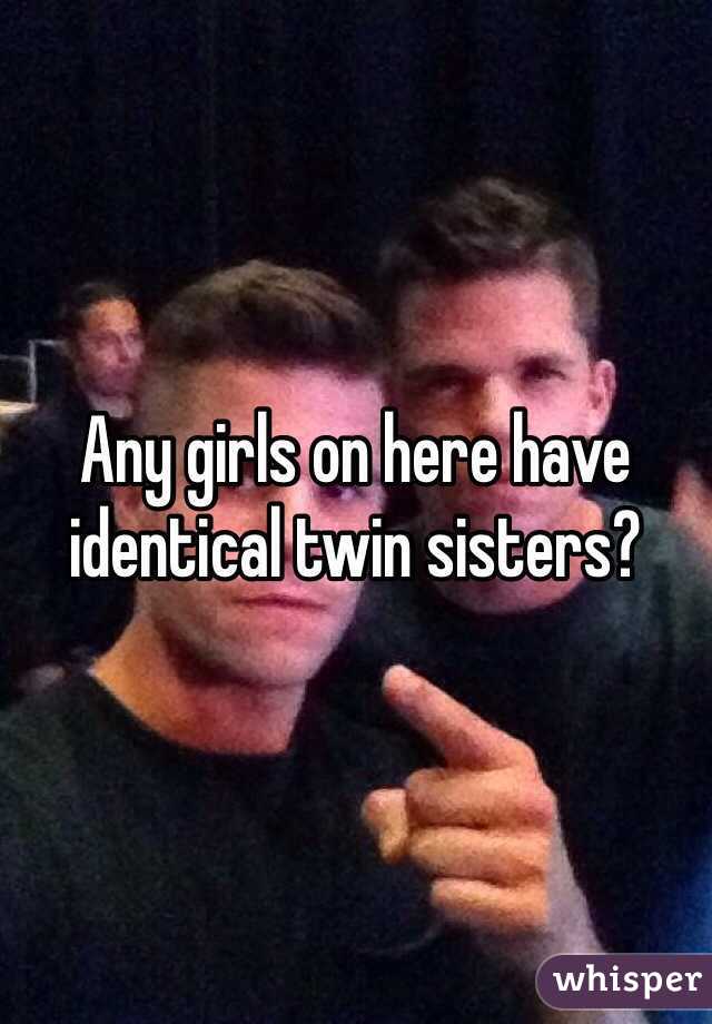 Any girls on here have identical twin sisters?
