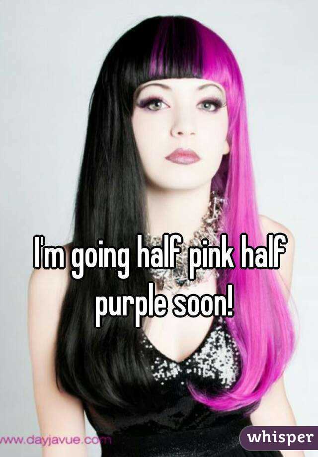 I'm going half pink half purple soon!