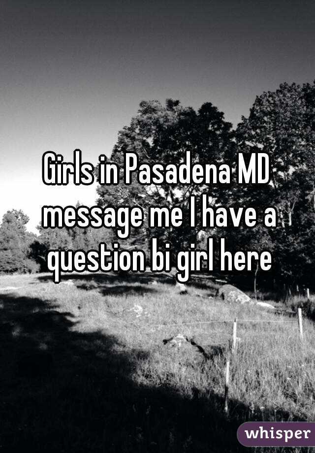 Girls in Pasadena MD message me I have a question bi girl here