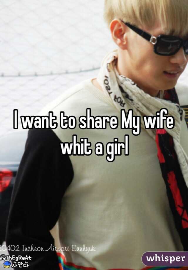 I want to share My wife whit a girl