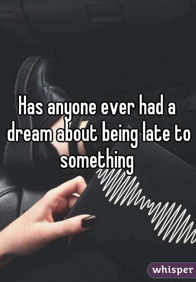 Has anyone ever had a dream about being late to something 