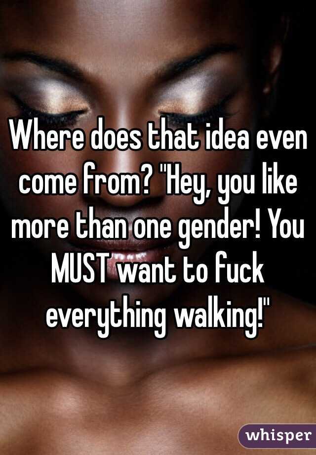 Where does that idea even come from? "Hey, you like more than one gender! You MUST want to fuck everything walking!"