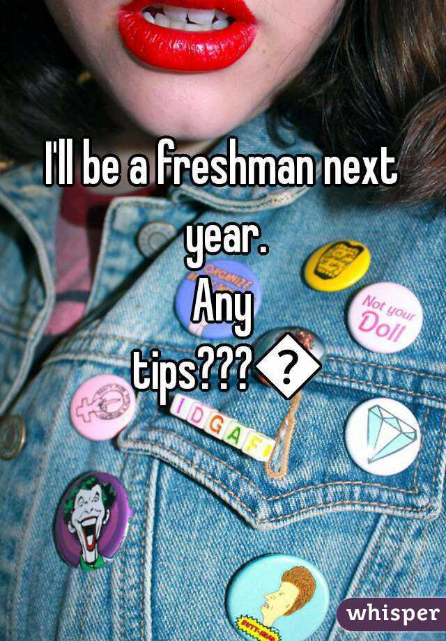 I'll be a freshman next year.
Any tips???😕