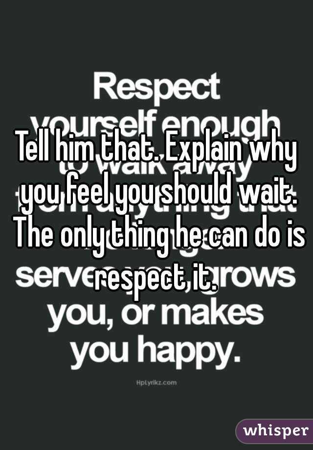 Tell him that. Explain why you feel you should wait. The only thing he can do is respect it. 