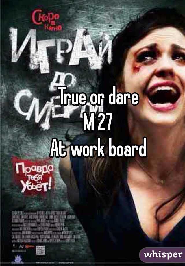 True or dare 
M 27 
At work board
