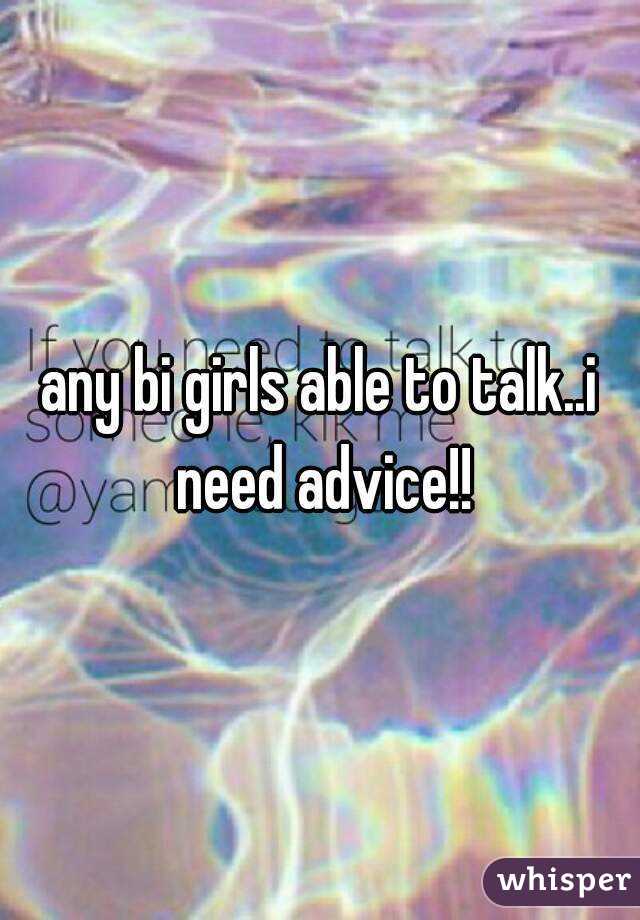 any bi girls able to talk..i need advice!!