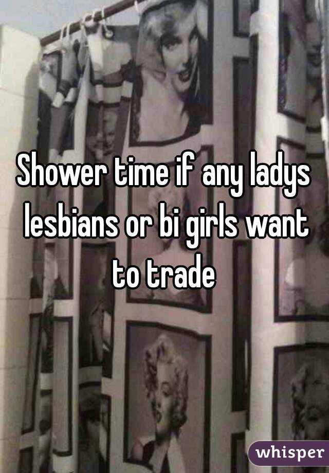 Shower time if any ladys lesbians or bi girls want to trade 