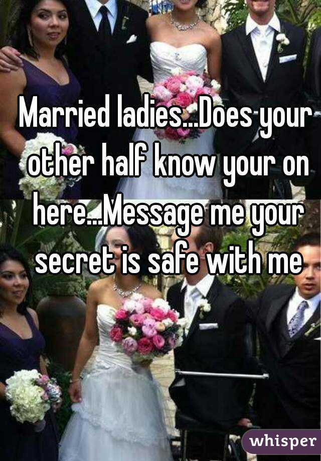 Married ladies...Does your other half know your on here...Message me your secret is safe with me
