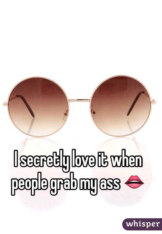 I secretly love it when people grab my ass 👄