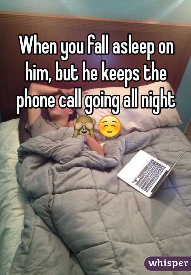 When you fall asleep on him, but he keeps the phone call going all night 🙈☺️