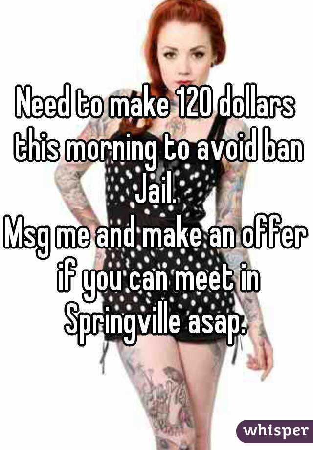 Need to make 120 dollars this morning to avoid ban
Jail.
Msg me and make an offer if you can meet in Springville asap. 