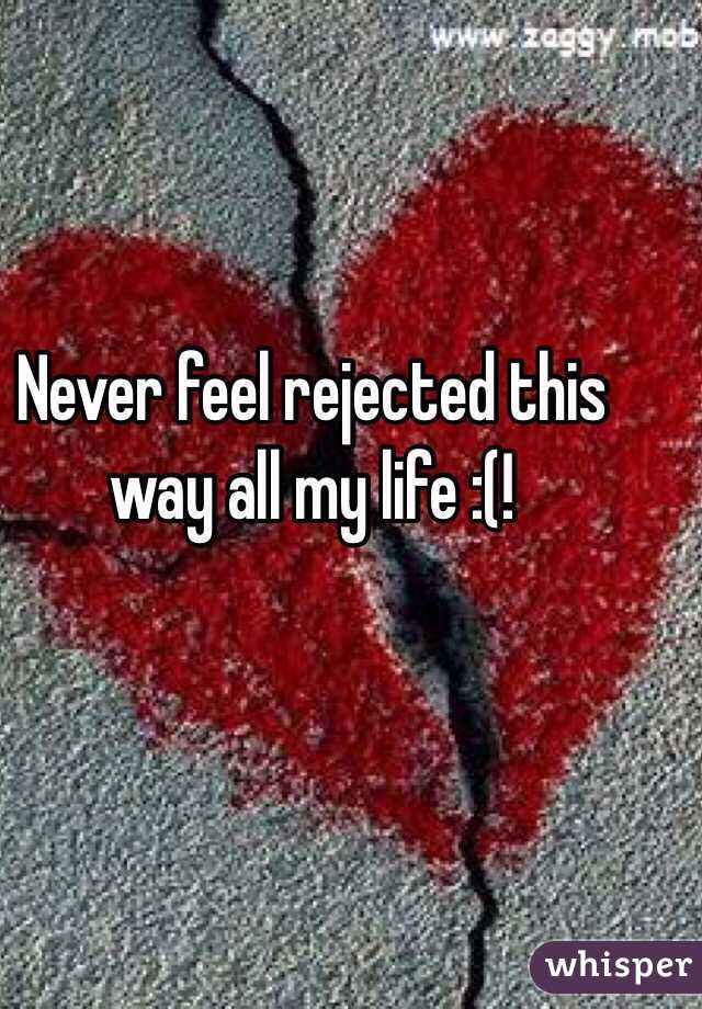 Never feel rejected this way all my life :(! 