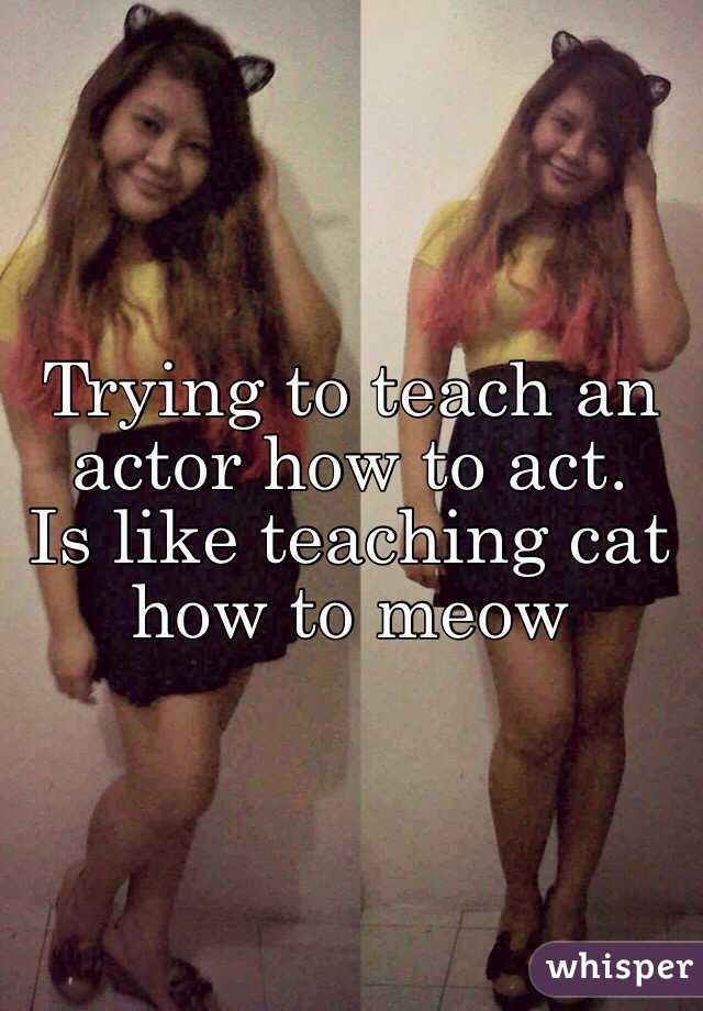 Trying to teach an actor how to act. 
Is like teaching cat how to meow