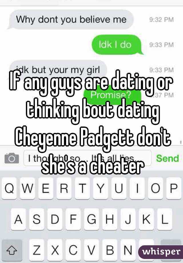 If any guys are dating or thinking bout dating Cheyenne Padgett don't she's a cheater