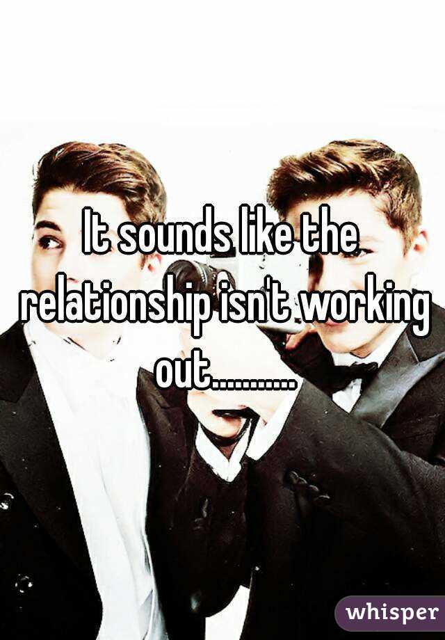 It sounds like the relationship isn't working out...........
