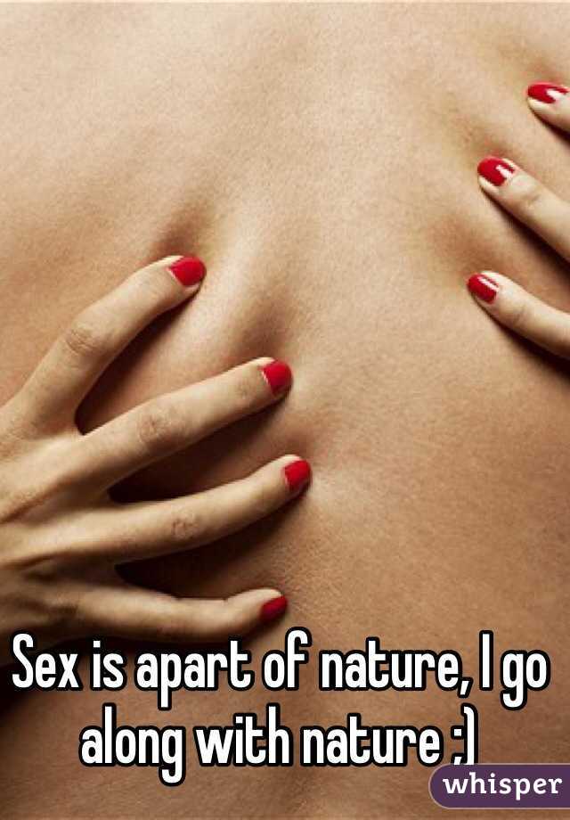 Sex is apart of nature, I go along with nature ;) 