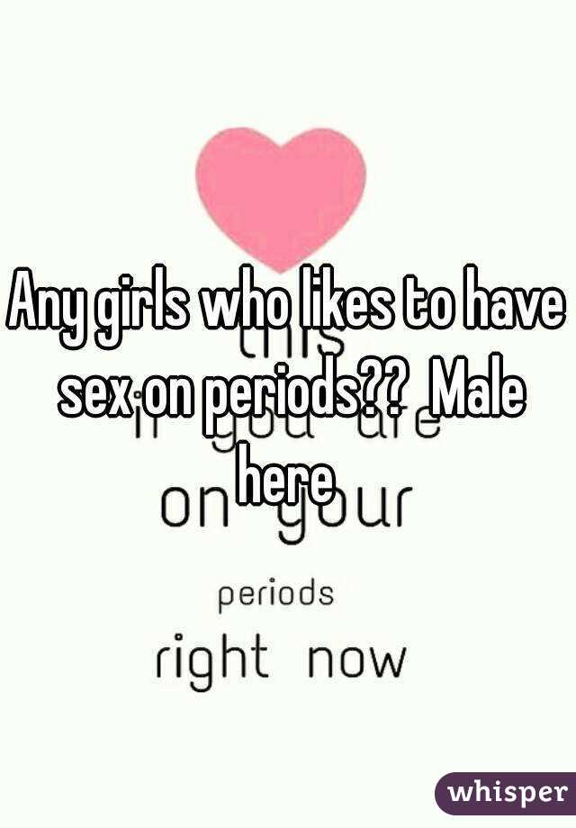 Any girls who likes to have sex on periods??  Male here 