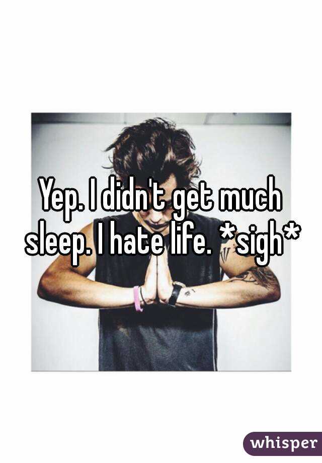 Yep. I didn't get much sleep. I hate life. *sigh*